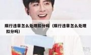 限行违章怎么处理扣分吗（限行违章怎么处理 扣分吗） 