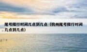 尾号限行时间几点到几点（杭州尾号限行时间几点到几点） 