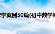 初中数学教学案例50篇(初中数学教学案例)