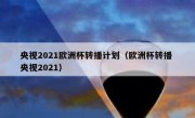 央视2021欧洲杯转播计划（欧洲杯转播 央视2021） 