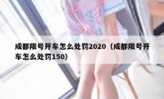 成都限号开车怎么处罚2020（成都限号开车怎么处罚150） 