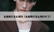 太原限行怎么预约（太原限行怎么预约不了） 