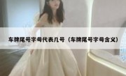 车牌尾号字母代表几号（车牌尾号字母含义）