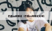 巴西vs阿根廷（巴西vs阿根廷足球） 