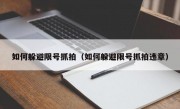 如何躲避限号抓拍（如何躲避限号抓拍违章） 