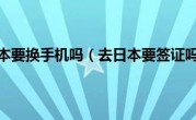 去日本要换手机吗（去日本要签证吗）