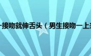 为什么男的一接吻就伸舌头（男生接吻一上来伸舌头）