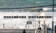 郑州市车辆限号规定（郑州市车辆限号规则） 