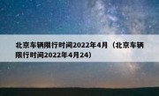 北京车辆限行时间2022年4月（北京车辆限行时间2022年4月24）