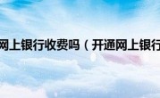开通网上银行收费吗（开通网上银行）