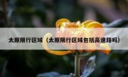 太原限行区域（太原限行区域包括高速路吗） - 高通咨询