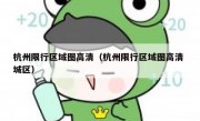 杭州限行区域图高清（杭州限行区域图高清 城区） 