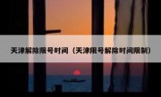 天津解除限号时间（天津限号解除时间限制） 