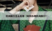杭州限行怎么处理（如何办理杭州限行） 