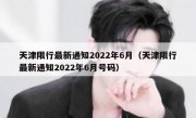 天津限行最新通知2022年6月（天津限行最新通知2022年6月号码） 