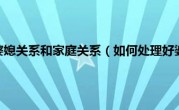 如何处理好婆媳关系和家庭关系（如何处理好婆媳关系）
