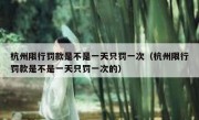 杭州限行罚款是不是一天只罚一次（杭州限行罚款是不是一天只罚一次的） 