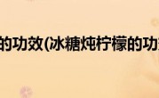 冰糖炖柠檬的功效(冰糖炖柠檬的功效与作用)