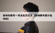 郑州车限号一天会处罚几次（郑州限号累计处罚吗） 