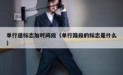 单行道标志加时间段（单行路段的标志是什么） 