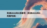 天津2022年6月限号（天津2022年6月限号表）