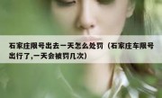 石家庄限号出去一天怎么处罚（石家庄车限号出行了,一天会被罚几次） 