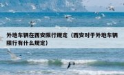 外地车辆在西安限行规定（西安对于外地车辆限行有什么规定） 