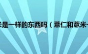 薏仁和薏米是一样的东西吗（薏仁和薏米一样吗）