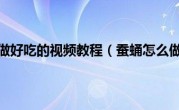 蚕蛹怎么做好吃的视频教程（蚕蛹怎么做好吃）