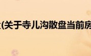 寺儿沟散盘(关于寺儿沟散盘当前房价介绍) 