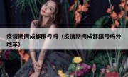 疫情期间成都限号吗（疫情期间成都限号吗外地车） 