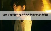 杭州车辆限行时间（杭州车辆限行时间和范围） 