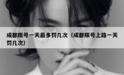 成都限号一天最多罚几次（成都限号上路一天罚几次） 