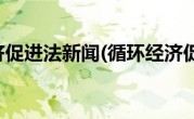 循环经济促进法新闻(循环经济促进法)