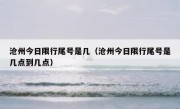 沧州今日限行尾号是几（沧州今日限行尾号是几点到几点） 