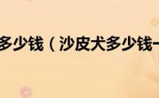 沙皮犬多少钱（沙皮犬多少钱一只）