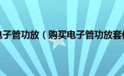 购买电子管功放（购买电子管功放套件）