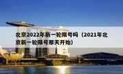北京2022年新一轮限号吗（2021年北京新一轮限号那天开始） 