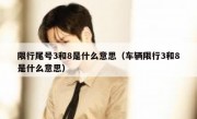 限行尾号3和8是什么意思（车辆限行3和8是什么意思） 