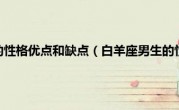 白羊座男生的性格优点和缺点（白羊座男生的性格爱情）