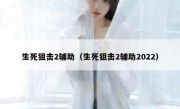 生死狙击2辅助（生死狙击2辅助2022） 