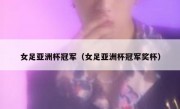 女足亚洲杯冠军（女足亚洲杯冠军奖杯） 