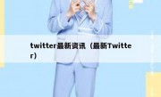 twitter最新资讯（最新Twitter） 