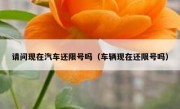 请问现在汽车还限号吗（车辆现在还限号吗）