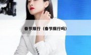 春节限行（春节限行吗） 