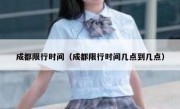 成都限行时间（成都限行时间几点到几点） 