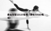 唐山交管12123官网（唐山12123电话） 
