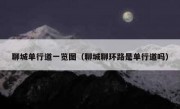 聊城单行道一览图（聊城聊环路是单行道吗） 