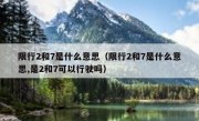 限行2和7是什么意思（限行2和7是什么意思,是2和7可以行驶吗） 