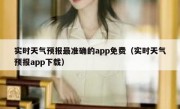 实时天气预报最准确的app免费（实时天气预报app下载）